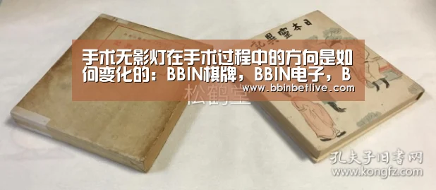 手术无影灯在手术过程中的方向是如何变化的:BBIN棋牌,BBIN电子,BBIN视讯,BBIN登录(图1) BBIN棋牌,BBIN电子,BBIN视讯,BBIN登录