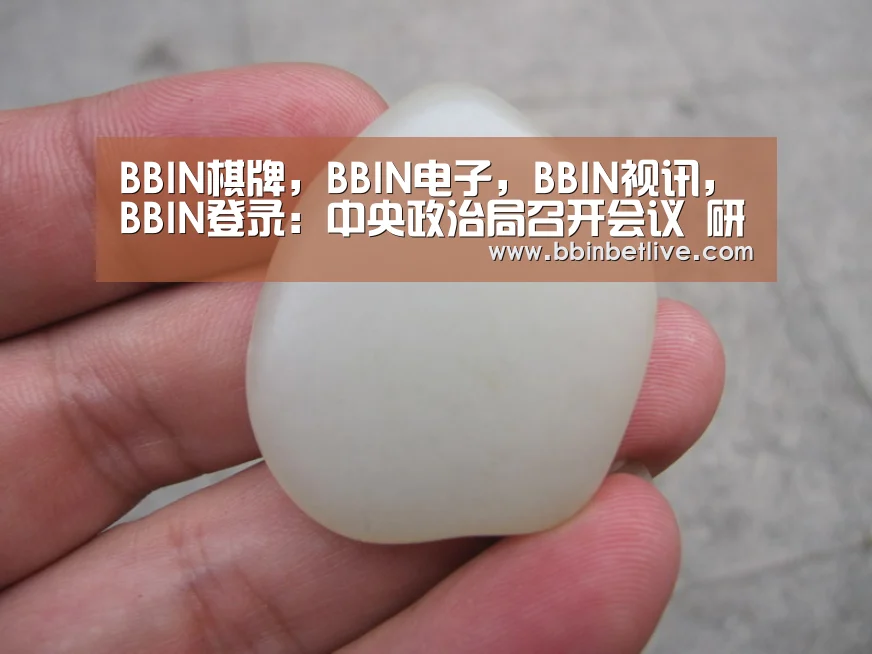 BBIN棋牌,BBIN电子,BBIN视讯,BBIN登录:中央政治局召开会议 研究当前经济形势(图3) BBIN棋牌,BBIN电子,BBIN视讯,BBIN登录